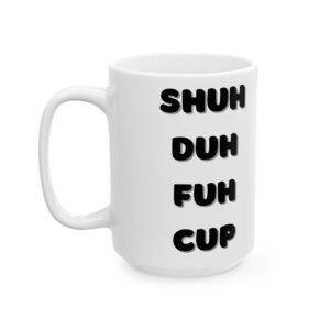 Shuh Duh Fuh Cup" Mug – Humorous & Cheeky Funny Mug – 11 oz / 15 oz Coffee Cup Ceramic Mug,