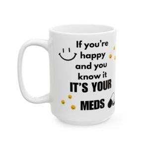 If You’re Happy and You Know It, It’s Your Meds - Funny Smiley Faces Mug, Humorous Cup, 11 & 15 oz  for Friends, Coworkers,