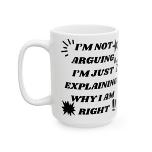 I’m Not Arguing, I’m Just Explaining Why I Am Right - Funny Sarcastic Mug, 11 oz & 15 oz, Gift for Friends Coworkers, Family