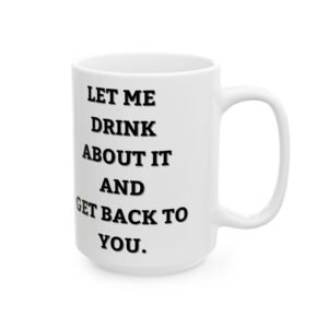 Let Me Drink About It and I’ll Get Back to You" - Funny Coffee Mug, for All Your Decision-Making Moments Ceramic Mug,